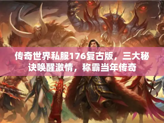 传奇世界私服176复古版,三大秘诀唤醒激情,称霸当年传奇 传奇世界私服176复古版,三大秘诀唤醒激情,称霸当年传奇