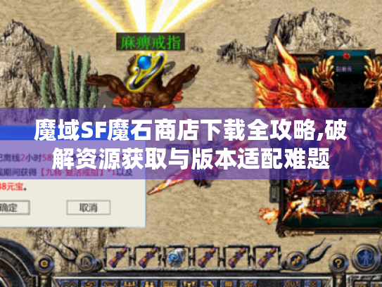 魔域SF魔石商店下载全攻略,破解资源获取与版本适配难题 魔域SF魔石商店下载全攻略,破解资源获取与版本适配难题