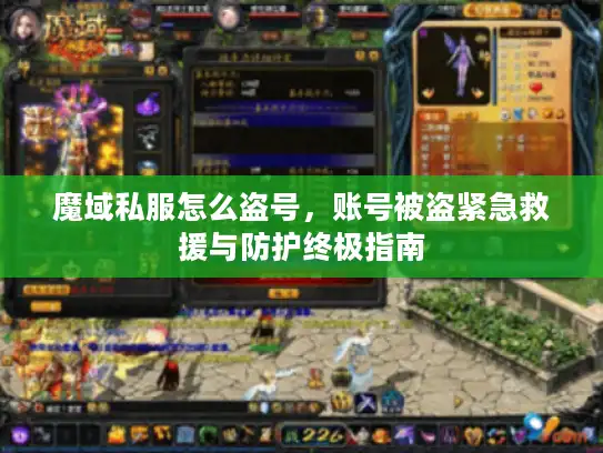 魔域私服怎么盗号，账号被盗紧急救援与防护终极指南