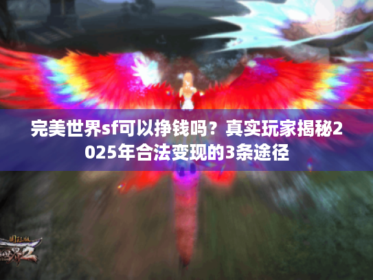 完美世界sf可以挣钱吗?真实玩家揭秘2025年合法变现的3条途径 完美世界sf可以挣钱吗?真实玩家揭秘2025年合法变现的3条途径
