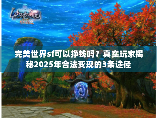 完美世界sf可以挣钱吗?真实玩家揭秘2025年合法变现的3条途径 完美世界sf可以挣钱吗?真实玩家揭秘2025年合法变现的3条途径