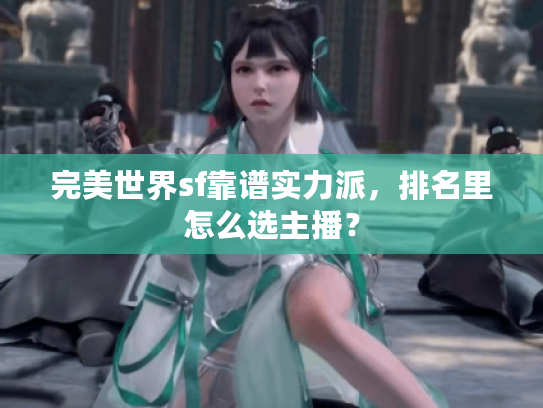 完美世界sf靠谱实力派，排名里怎么选主播？