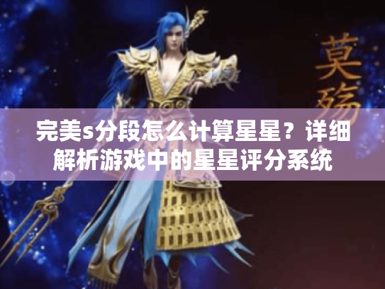 完美s分段怎么计算星星?详细解析游戏中的星星评分系统 完美s分段怎么计算星星?详细解析游戏中的星星评分系统