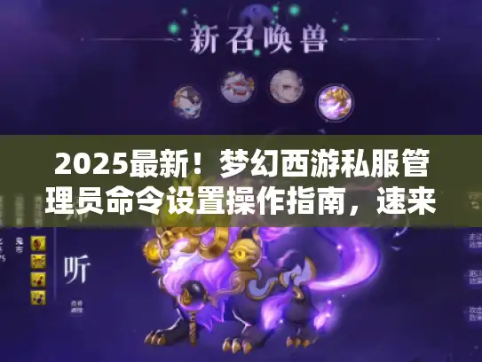 2025最新！梦幻西游私服管理员命令设置操作指南，速来收藏！