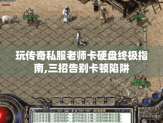 玩传奇私服老师卡硬盘终极指南,三招告别卡顿陷阱 玩传奇私服老师卡硬盘终极指南,三招告别卡顿陷阱