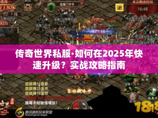 传奇世界私服·如何在2025年快速升级?实战攻略指南 传奇世界私服·如何在2025年快速升级?实战攻略指南