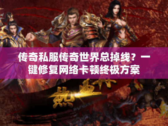 传奇私服传奇世界总掉线？一键修复网络卡顿终极方案