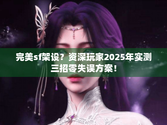 完美sf架设?资深玩家2025年实测三招零失误方案! 完美sf架设?资深玩家2025年实测三招零失误方案!
