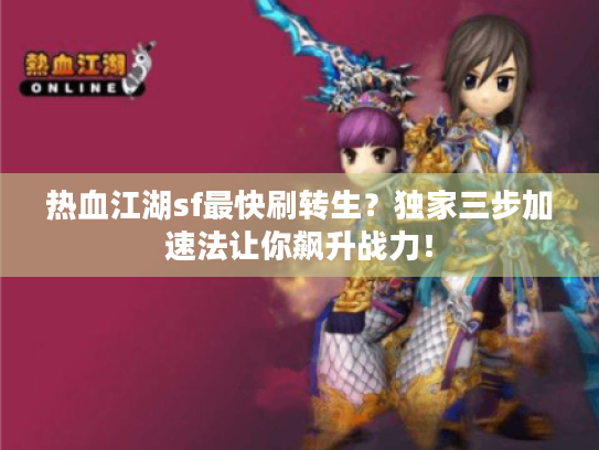 热血江湖sf最快刷转生?独家三步加速法让你飙升战力! 热血江湖sf最快刷转生?独家三步加速法让你飙升战力!