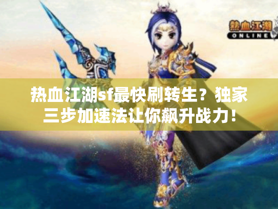 热血江湖sf最快刷转生?独家三步加速法让你飙升战力! 热血江湖sf最快刷转生?独家三步加速法让你飙升战力!