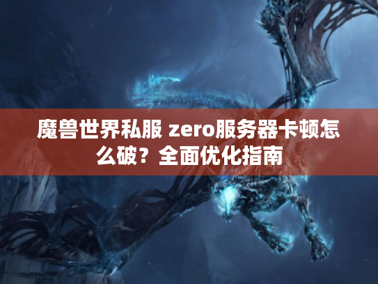 魔兽世界私服 zero服务器卡顿怎么破？全面优化指南