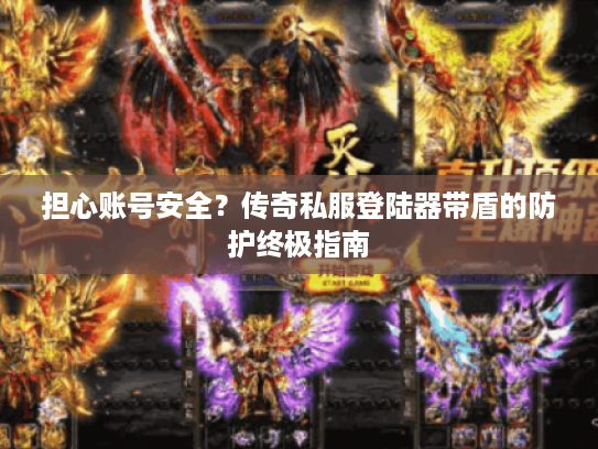 担心账号安全？传奇私服登陆器带盾的防护终极指南