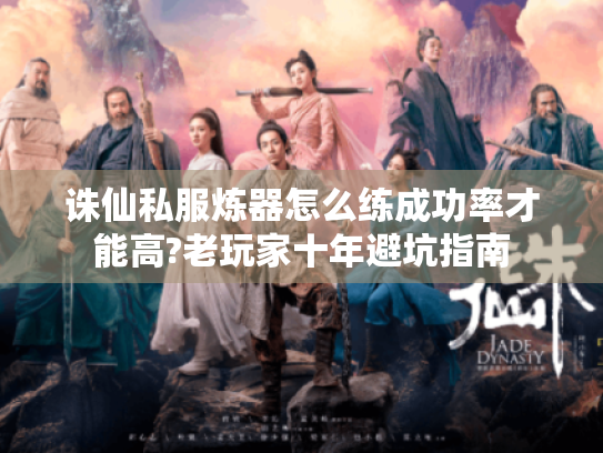 诛仙私服炼器怎么练成功率才能高?老玩家十年避坑指南 诛仙私服炼器怎么练成功率才能高?老玩家十年避坑指南