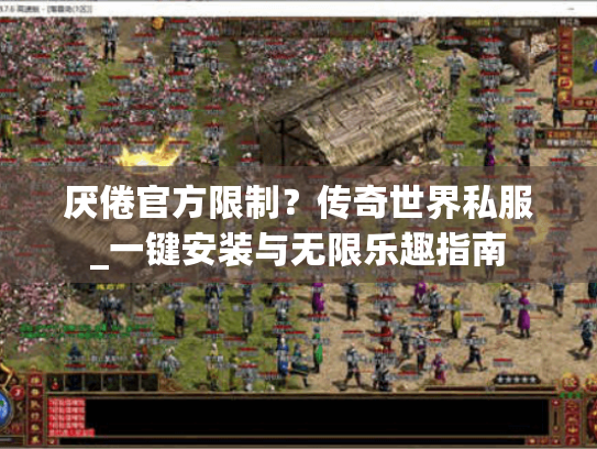 厌倦官方限制?传奇世界私服_一键安装与无限乐趣指南 厌倦官方限制?传奇世界私服_一键安装与无限乐趣指南