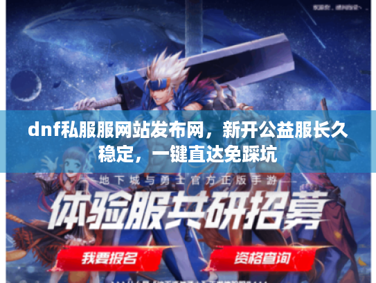 dnf私服服网站发布网,新开公益服长久稳定,一键直达免踩坑 dnf私服服网站发布网,新开公益服长久稳定,一键直达免踩坑
