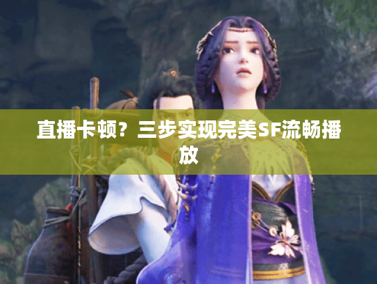 直播卡顿?三步实现完美SF流畅播放 直播卡顿?三步实现完美SF流畅播放