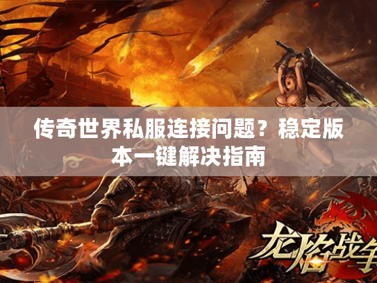 传奇世界私服连接问题？稳定版本一键解决指南