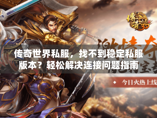 传奇世界私服,找不到稳定私服版本?轻松解决连接问题指南 传奇世界私服,找不到稳定私服版本?轻松解决连接问题指南