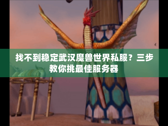 找不到稳定武汉魔兽世界私服?三步教你挑最佳服务器 找不到稳定武汉魔兽世界私服?三步教你挑最佳服务器