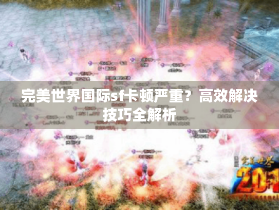 完美世界国际sf卡顿严重?高效解决技巧全解析 完美世界国际sf卡顿严重?高效解决技巧全解析