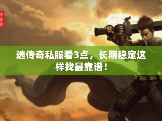选传奇私服看3点，长期稳定这样找最靠谱！