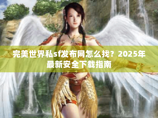 完美世界私sf发布网怎么找?2025年最新安全下载指南 完美世界私sf发布网怎么找?2025年最新安全下载指南