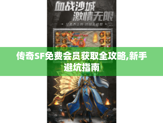 传奇SF免费会员获取全攻略,新手避坑指南 传奇SF免费会员获取全攻略,新手避坑指南