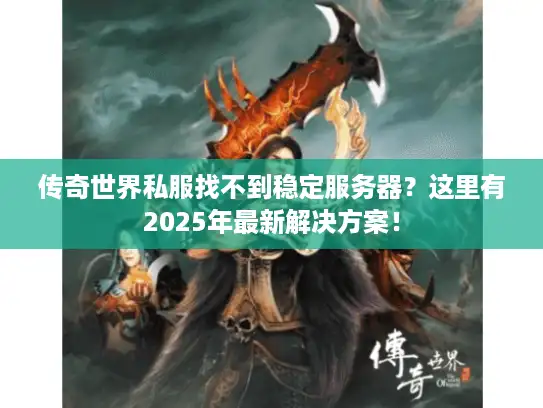 传奇世界私服找不到稳定服务器?这里有2025年最新解决方案! 传奇世界私服找不到稳定服务器?这里有2025年最新解决方案!