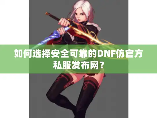 如何选择安全可靠的DNF仿官方私服发布网? 如何选择安全可靠的DNF仿官方私服发布网?