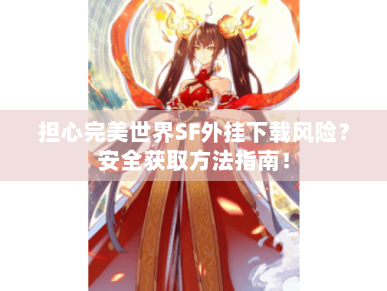 担心完美世界SF外挂下载风险?安全获取方法指南! 担心完美世界SF外挂下载风险?安全获取方法指南!