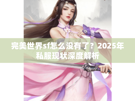 完美世界sf怎么没有了?2025年私服现状深度解析 完美世界sf怎么没有了?2025年私服现状深度解析