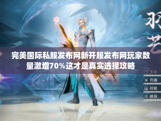 完美国际私服发布网新开服发布网玩家数量激增70%这才是真实选择攻略 完美国际私服发布网新开服发布网玩家数量激增70%这才是真实选择攻略