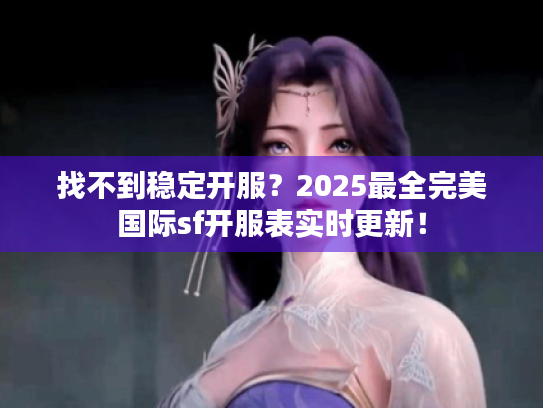 找不到稳定开服？2025最全完美国际sf开服表实时更新！