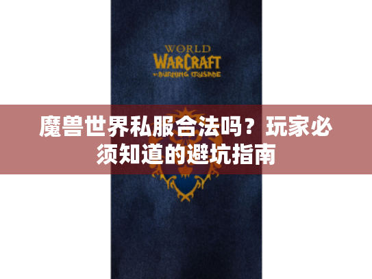 魔兽世界私服合法吗？玩家必须知道的避坑指南