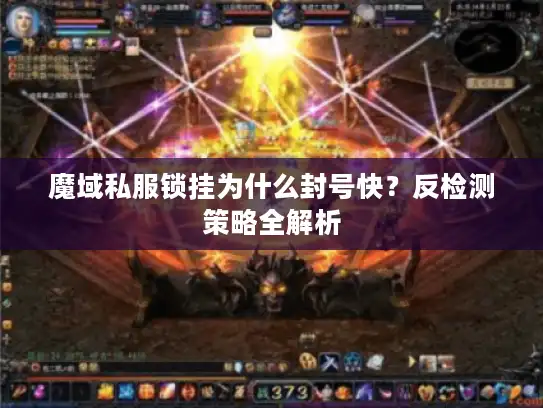 魔域私服锁挂为什么封号快?反检测策略全解析 魔域私服锁挂为什么封号快?反检测策略全解析