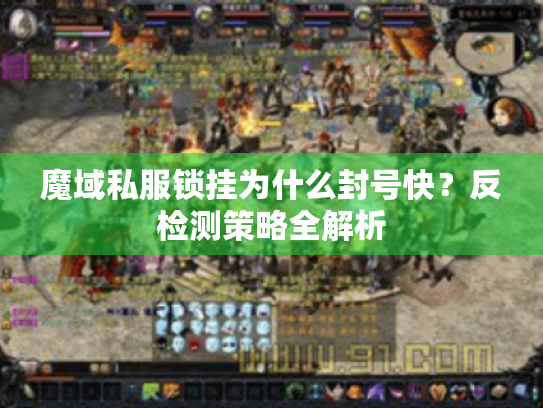 魔域私服锁挂为什么封号快?反检测策略全解析 魔域私服锁挂为什么封号快?反检测策略全解析