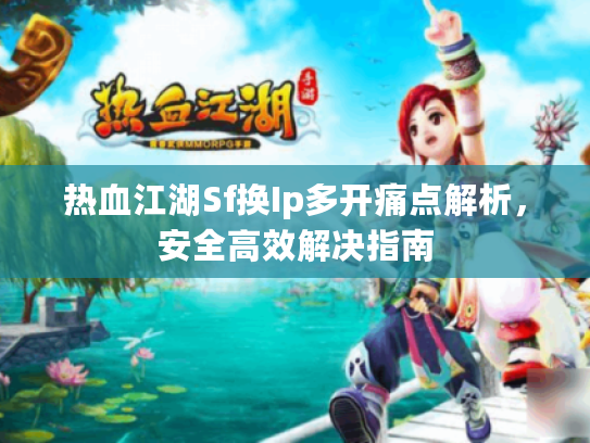 热血江湖Sf换Ip多开痛点解析，安全高效解决指南