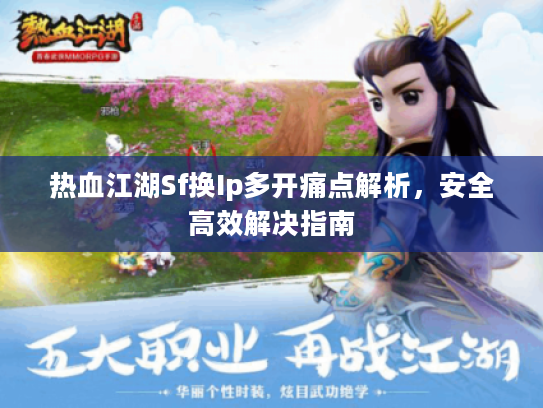 热血江湖Sf换Ip多开痛点解析，安全高效解决指南