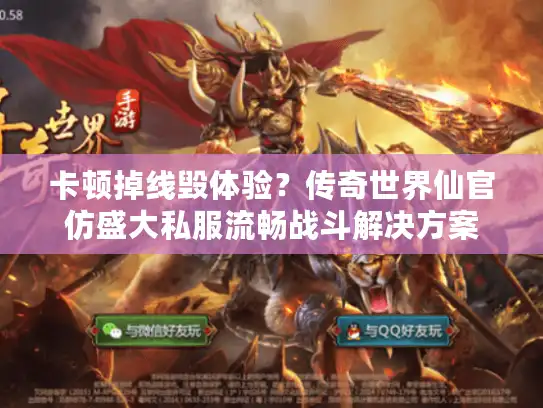卡顿掉线毁体验？传奇世界仙官仿盛大私服流畅战斗解决方案