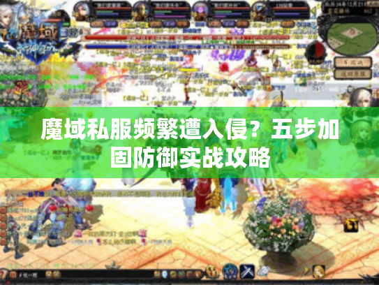 魔域私服频繁遭入侵?五步加固防御实战攻略 魔域私服频繁遭入侵?五步加固防御实战攻略