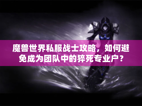 魔兽世界私服战士攻略,如何避免成为团队中的猝死专业户? 魔兽世界私服战士攻略,如何避免成为团队中的猝死专业户?