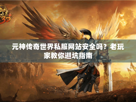 元神传奇世界私服网站安全吗？老玩家教你避坑指南