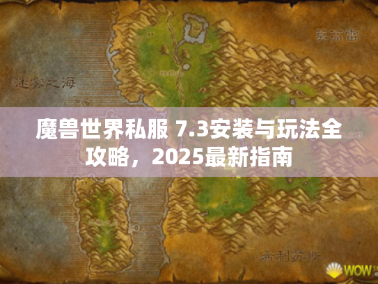 魔兽世界私服 7.3安装与玩法全攻略,2025最新指南 魔兽世界私服 7.3安装与玩法全攻略,2025最新指南