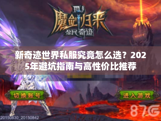 新奇迹世界私服究竟怎么选?2025年避坑指南与高性价比推荐 新奇迹世界私服究竟怎么选?2025年避坑指南与高性价比推荐