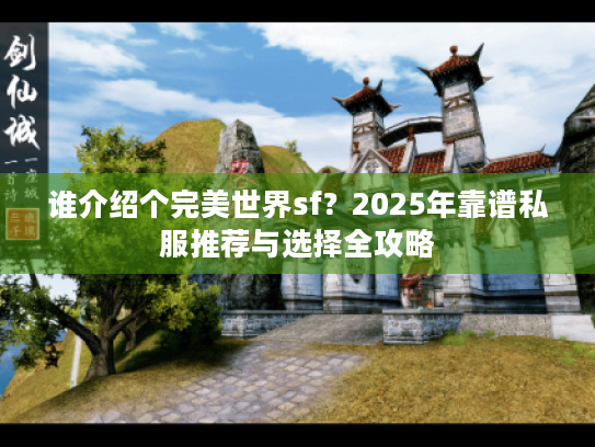 谁介绍个完美世界sf?2025年靠谱私服推荐与选择全攻略 谁介绍个完美世界sf?2025年靠谱私服推荐与选择全攻略