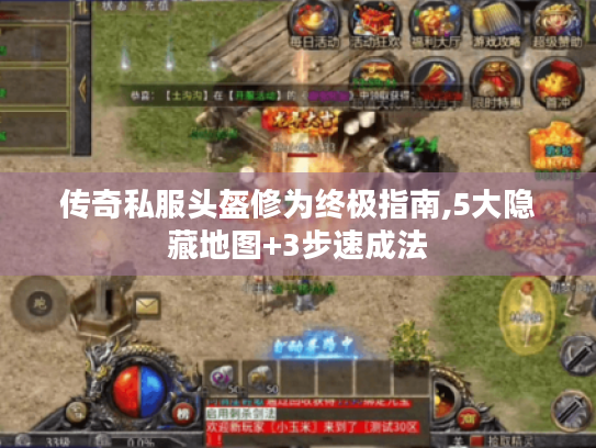 传奇私服头盔修为终极指南,5大隐藏地图+3步速成法 传奇私服头盔修为终极指南,5大隐藏地图+3步速成法