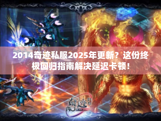 2014奇迹私服2025年更新?这份终极回归指南解决延迟卡顿! 2014奇迹私服2025年更新?这份终极回归指南解决延迟卡顿!