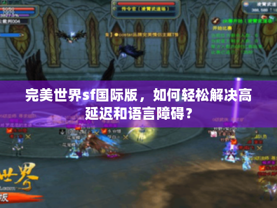 完美世界sf国际版,如何轻松解决高延迟和语言障碍? 完美世界sf国际版,如何轻松解决高延迟和语言障碍?