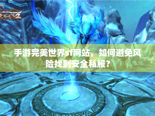 手游完美世界sf网站，如何避免风险找到安全私服？