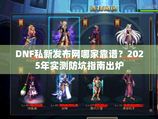 DNF私新发布网哪家靠谱?2025年实测防坑指南出炉 DNF私新发布网哪家靠谱?2025年实测防坑指南出炉